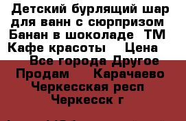 Детский бурлящий шар для ванн с сюрпризом «Банан в шоколаде» ТМ «Кафе красоты» › Цена ­ 94 - Все города Другое » Продам   . Карачаево-Черкесская респ.,Черкесск г.